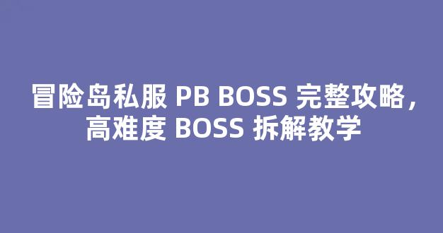 冒险岛私服 PB BOSS 完整攻略，高难度 BOSS 拆解教学